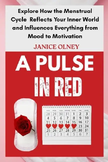 A Pulse in Red: Explore How the Menstrual Cycle Reflects Your Inner World and Influences Everything from Mood to Motivation by Janice Olney