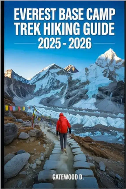 Everest Base Camp Trek Hiking Guide 2025 - 2026: Essential Tips, Navigation, Packing Lists, and Trail Details for Every Skill Level by D, Gatewood