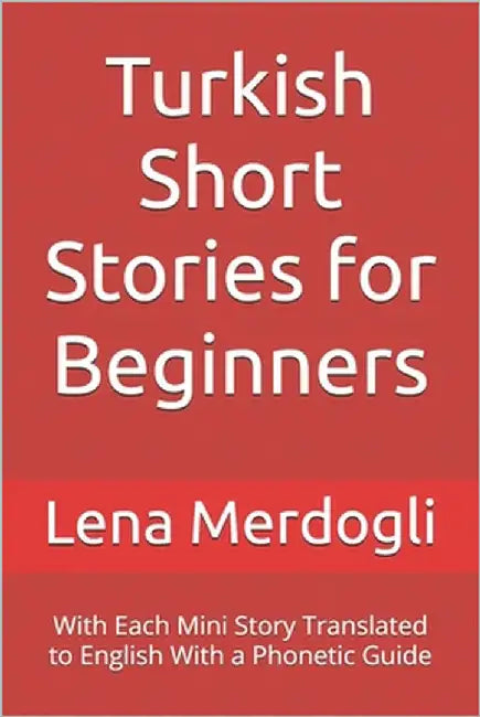 Turkish Short Stories for Beginners: With Each Mini Story Translated to English With a Phonetic Guide by Merdogli, Lena