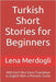 Turkish Short Stories for Beginners: With Each Mini Story Translated to English With a Phonetic Guide by Merdogli, Lena