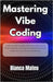 Mastering Vibe Coding: Crafting High-Quality Software with GenAI, Chats, Agents, and Beyond, tailored for both beginners and senior developers by Mateo, Bianca