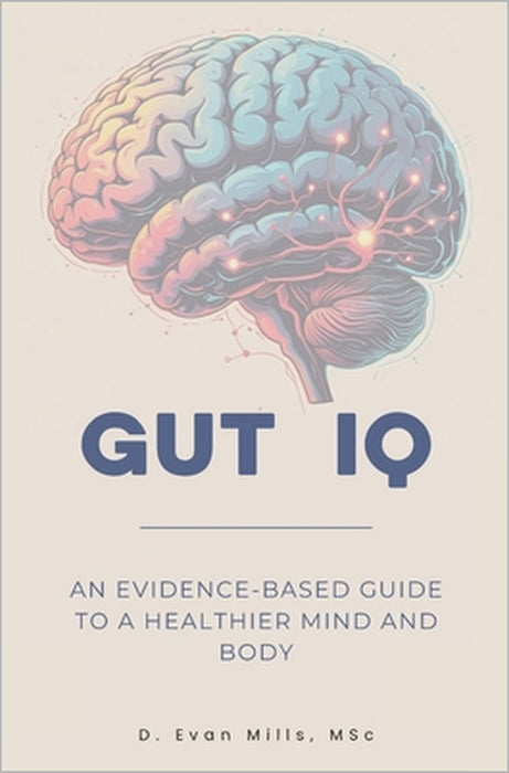 Gut IQ: An Evidence-Based Guide to a Healthier Mind and Body by D. Evan Mills Msc