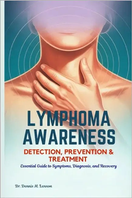 Lymphoma Awareness Detection, Prevention & Treatment: Essential Guide to Symptoms, Diagnosis, and Recovery by Lennon, Dennis M.
