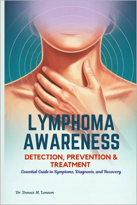 Lymphoma Awareness Detection, Prevention & Treatment: Essential Guide to Symptoms, Diagnosis, and Recovery by Dennis M. Lennon