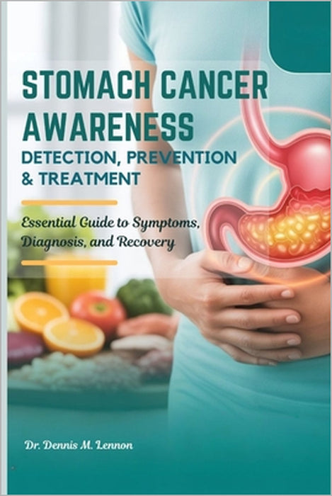 Stomach Cancer Awareness Detection, Prevention & Treatment: Essential Guide to Symptoms, Diagnosis, and Recovery by Dennis M. Lennon