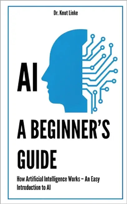 AI. A Beginner's Guide: How Artificial Intelligence Works - An Easy Introduction to AI by Linke, Knut
