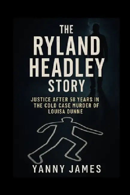 The Ryland Headley Story: Justice After 58 Years In The Cold Case Murder Of Louisa Dunne by Yanny James