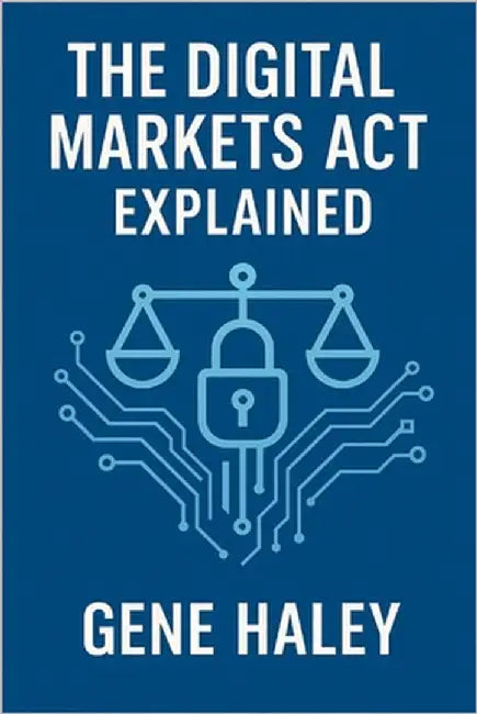 The Digital Markets Act Explained by Haley, Gene