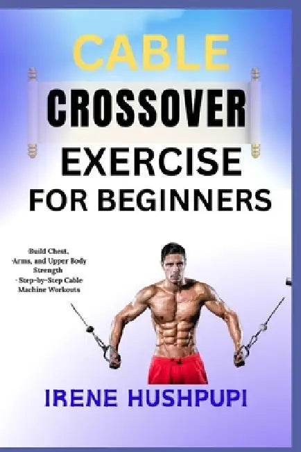 Cable Crossover Exercise for Beginners: -Build Chest -Arms and Upper Body Strength -Step-by- 