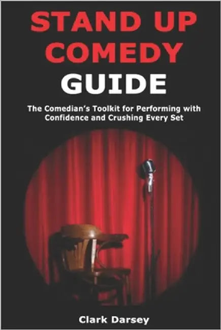 Stand Up Comedy Guide: The Comedian's Toolkit for Performing with Confidence and Crushing Every Set by Darsey, Clark