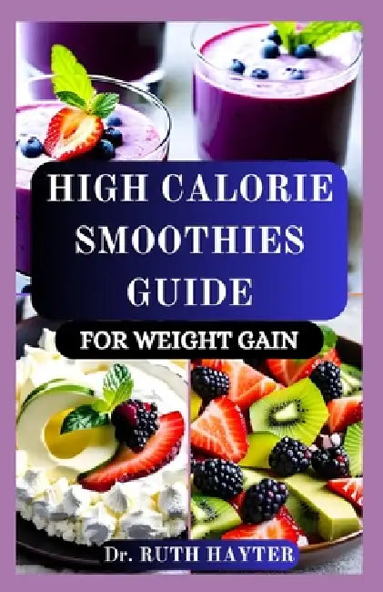 High Calorie Smoothies Guide for Weight Gain: Delicious, Nutrient-Dense Recipes to Build Muscle, Boost Energy, and Gain Healthy Weight Naturally by Ruth Hayter