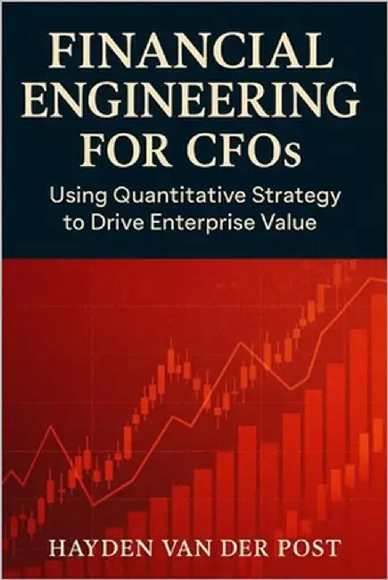 Financial Engineering for CFOs: Using Quantitative Strategy to Drive Enterprise Value: Your financial statements are not enough. In the age of volatil by Bisette, Vincent