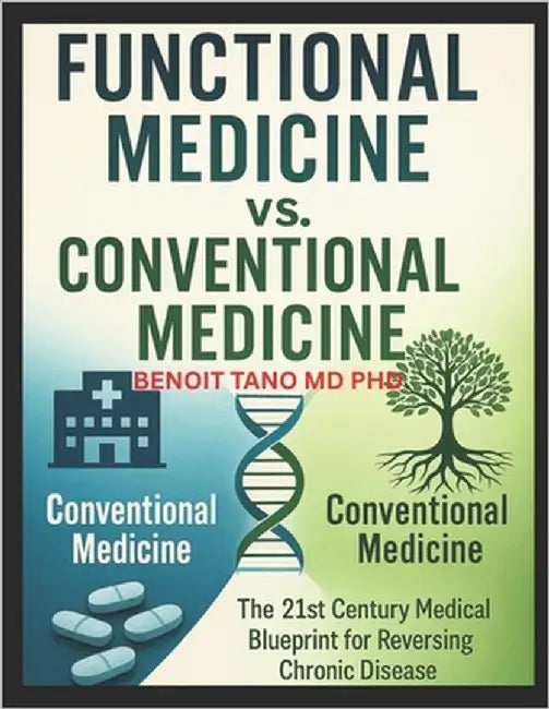 Functional Medicine vs. Conventional Medicine: The New 21st Century Medical Blueprint to Heal Chronic Disease, Reverse Root Causes, and Thrive Beyond by Tano, Benoit