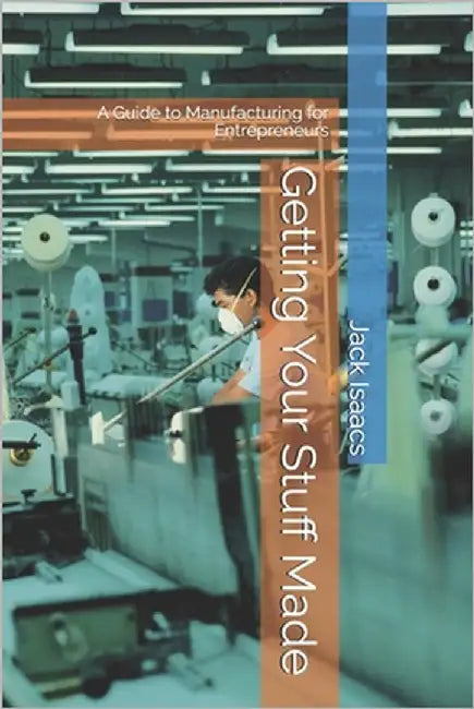 Getting Your Stuff Made: A Guide to Manufacturing for Entrepreneurs by Isaacs, Jack