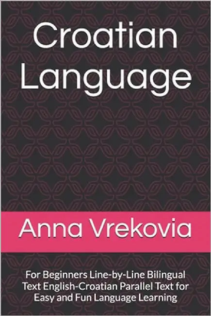Croatian Language: For Beginners Line-by-Line Bilingual Text English-Croatian Parallel Text for Easy and Fun Language Learning by Vrekovia, Anna
