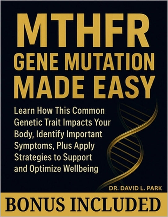 MTHFR Gene Mutation Made Easy: Learn How This Common Genetic Trait Impacts Your Body, Identify Important Symptoms, Plus Apply Strategies to Support an by David L. Park