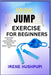 Frog Jump Exercise for Beginners: -Build Strength, -Burn Fat, -and Boost Mobility with Easy Step-by-Step Workouts -Beginner-Friendly Fitness Tips by Irene Hushpupi