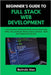 Beginner's Guide to Full Stack Web Development: Learn Frontend and Backend Skills Step-by-Step Using HTML, CSS, JavaScript, Node.js, React, and More - by Alex, Belinda