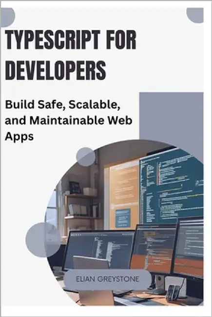 TypeScript for Developers: Build Safe, Scalable, and Maintainable Web Apps by Greystone, Elian