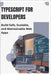 TypeScript for Developers: Build Safe, Scalable, and Maintainable Web Apps by Greystone, Elian