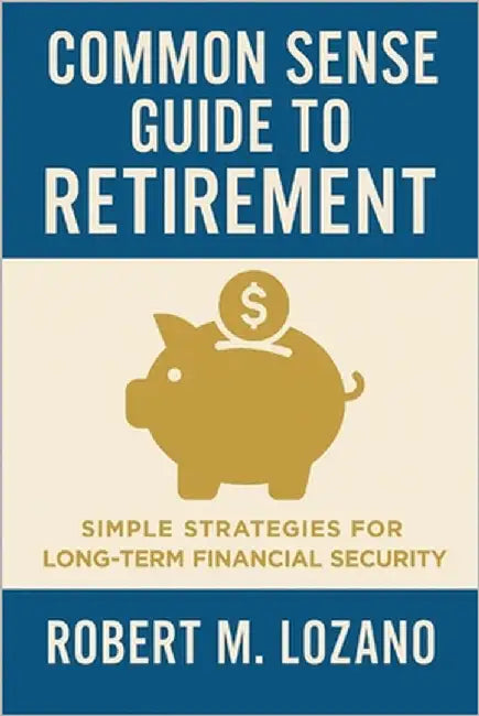 Common Sense Guide to Retirement: Simple Strategies for Long-Term Financial Security by Lozano, Robert