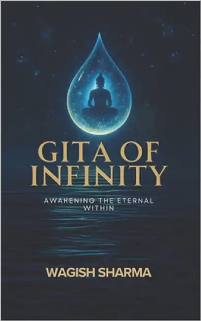 Gita Of Infinity: Awakening the Eternal Within by Sharma, Wagish