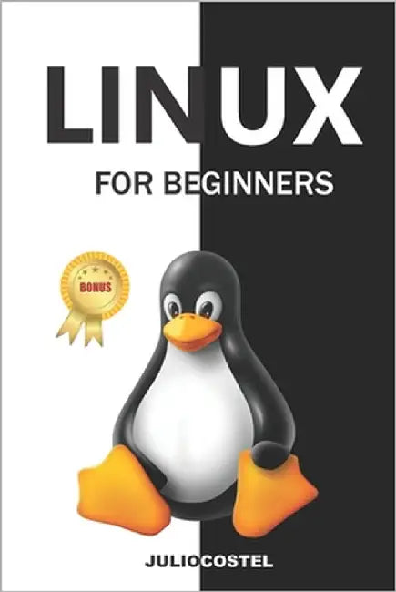 Linux for Beginners: A Step by Step Guide to Linux Installation, Command Line, User Management, Networking, Shell Scripting, and System Maintenance by Costel, Julio