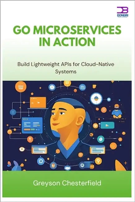 Go Microservices in Action: Build Lightweight APIs for Cloud-Native Systems by Chesterfield, Greyson
