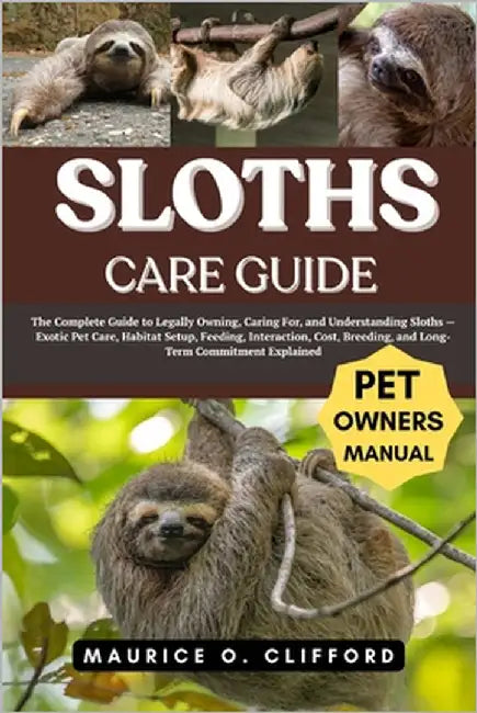 Sloths Care Guide: The Complete Guide to Legally Owning, Caring For, and Understanding Sloths - Exotic Pet Care, Habitat Setup, Feeding, Interaction, by Clifford, Maurice O.