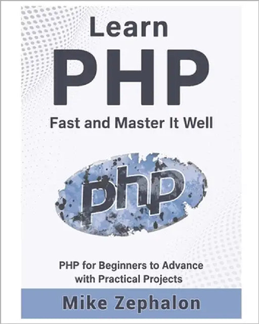 Learn PHP Fast and Master It Well. PHP for Beginners to Advance with Practical Projects.: Learn Coding Fast and Easy with Step-by-Step Projects Book by Zephalon, Mike