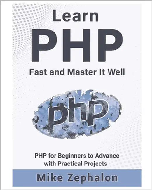 Learn PHP Fast and Master It Well. PHP for Beginners to Advance with Practical Projects.: Learn Coding Fast and Easy with Step-by-Step Projects Book by Zephalon, Mike