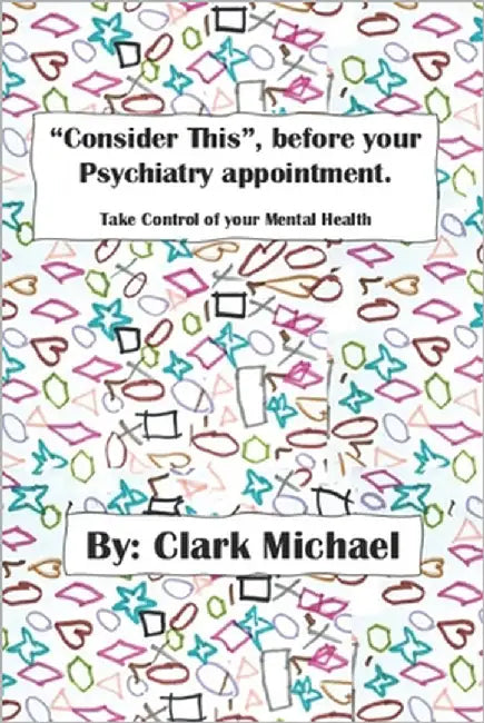 "Consider This", before your psychiatry appointment.: Take control of your Mental Health. by Michael, Clark