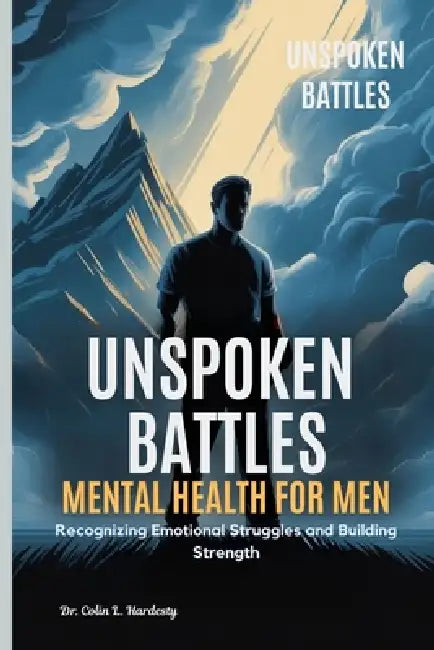 Unspoken Battles Mental Health For Men by Colin L Hardesty
