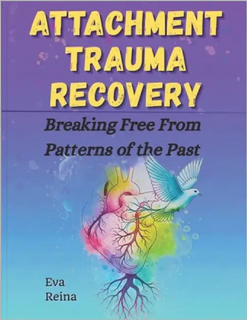 Attachment Trauma Recovery: Breaking Free From Patterns of the Past by Reina, Eva