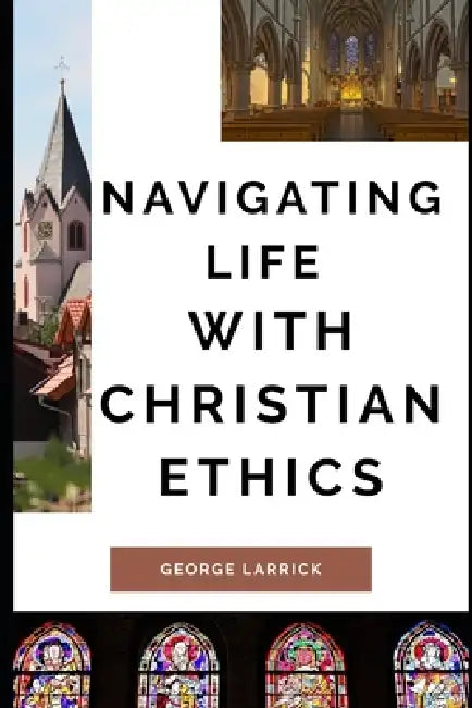 Navigating Life with Christian Ethics by George Larrick