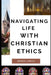 Navigating Life with Christian Ethics by George Larrick