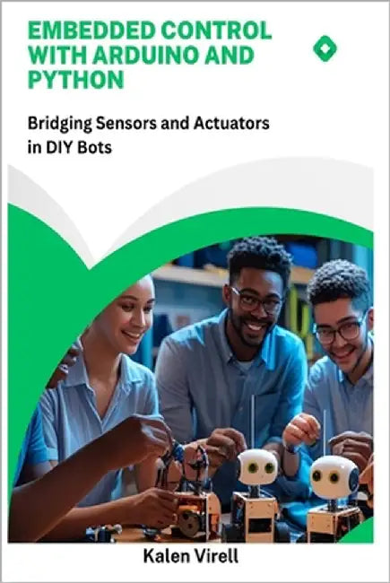 Embedded Control with Arduino and Python: Bridging Sensors and Actuators in DIY Bots by Virell, Kalen