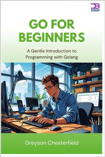 Go for Beginners: A Gentle Introduction to Programming with Golang by Chesterfield, Greyson