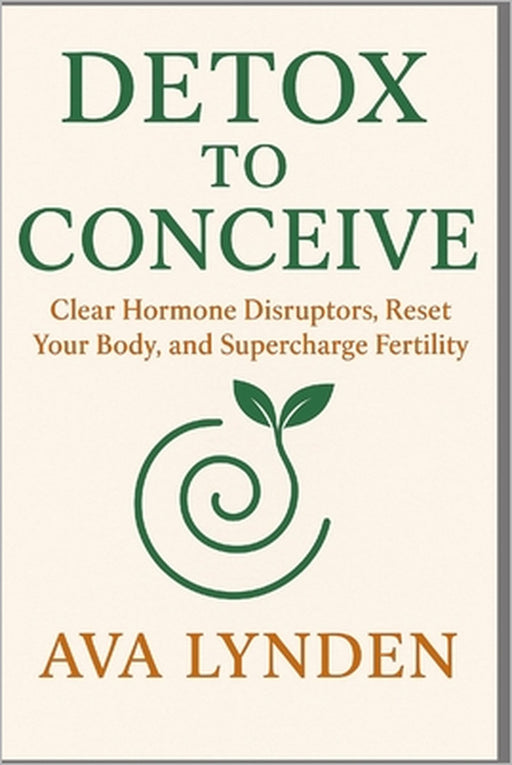 Detox to Conceive: Clear Hormone Disruptors, Reset Your Body, and Supercharge Fertility: Your body wants to conceive, if only it weren't under attack. by Danny Munrow, Ava Lynden