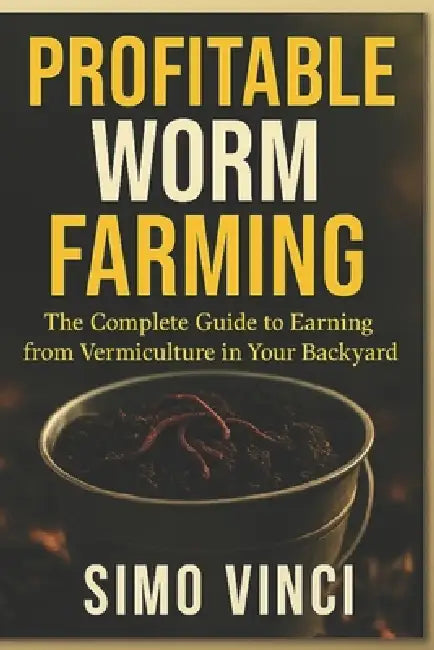 Profitable Worm Farming: The Complete Guide to Earning from Vermiculture in Your Backyard" by Simo Vinci