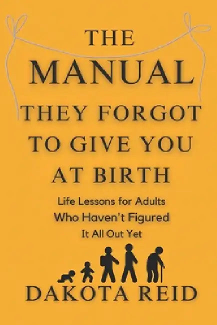 The Manual They Forgot to Give You at Birth: A Brutally Honest, Slightly Unhinged Guide to Surviving Life Like a Functional Disaster by Dakota Reid