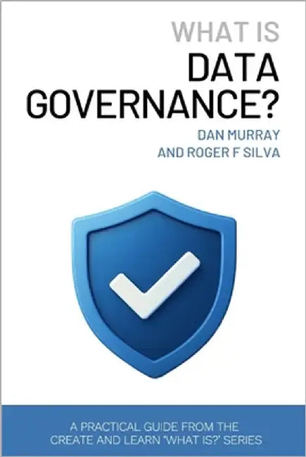 What Is Data Governance?: A Short and Practical Guide to Managing Data Quality, Ownership, and Compliance in the AI Era by Murray, Dan