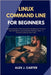 Linux Command Line for Beginners: Master Essential Shell Commands, Navigate the Terminal with Confidence, and Automate Everyday Tasks - A Practical Gu by Carter, Alex J.