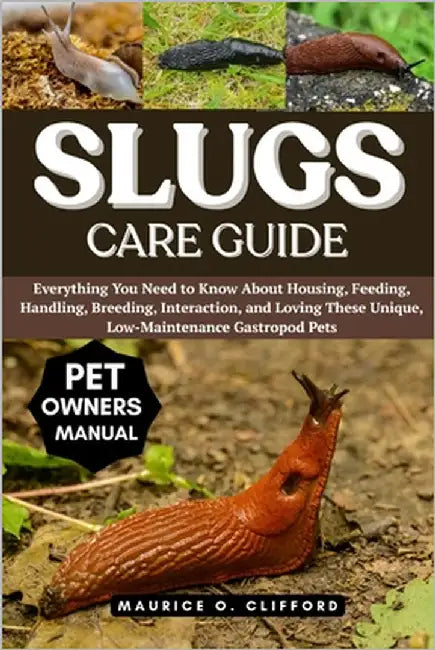 Slugs Care Guide: Everything You Need to Know About Housing, Feeding, Handling, Breeding, Interaction, and Loving These Unique, Low-Maintenance Gastro by Clifford, Maurice O.