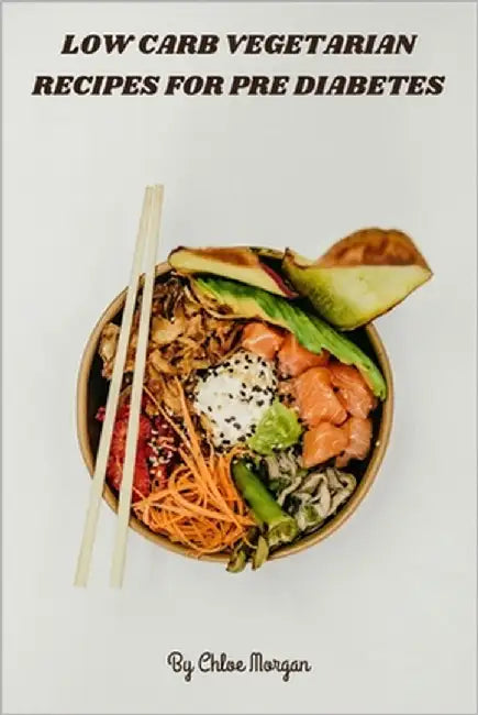 Low Carb Vegetarian Recipes for Pre Diabetes: Flavorful Plant-Based Meals for Stable Blood Sugar, Nutrient-Dense, Carb-Conscious Recipes to Energize, by Chloe Morgan