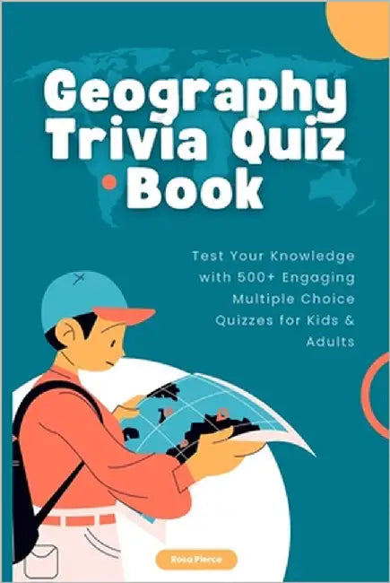 Geography Trivia Quiz Book: Test Your Knowledge with 500+ Engaging Multiple Choice Quizzes for Kids & Adults by Pierce, Rosa