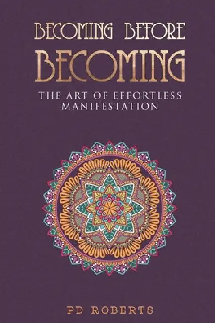 Becoming Before Becoming: The Art of Effortless Manifestation by Pd Roberts