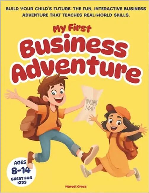 My First Business Adventure: Build Your Child's Future: The Fun, Interactive Business Adventure That Teaches Real-World Skills, Great for Kids Ages 8- by Cross, Marcel
