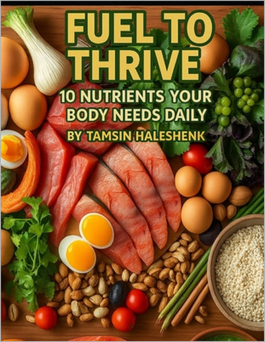 Fuel to Thrive: 10 Nutrients Your Body Needs Daily by Tamsin Haleshenk