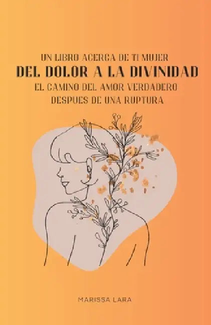 Del dolor a la divinidad: El camino del amor verdadero después de una ruptura by Marissa Lara